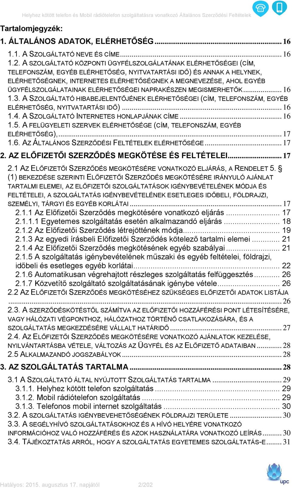 EGYÉB ÜGYFÉLSZOLGÁLATAINAK ELÉRHETŐSÉGEI NAPRAKÉSZEN MEGISMERHETŐK... 16 1.3. A SZOLGÁLTATÓ HIBABEJELENTŐJÉNEK ELÉRHETŐSÉGEI (CÍM, TELEFONSZÁM, EGYÉB ELÉRHETŐSÉG, NYITVATARTÁSI IDŐ)... 16 1.4.