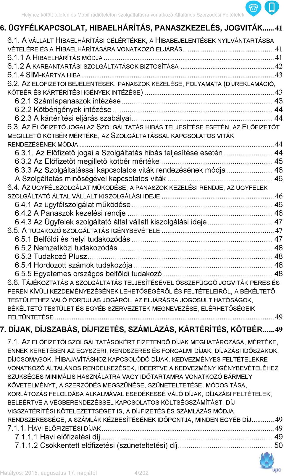 .. 43 6.2.1 Számlapanaszok intézése... 43 6.2.2 Kötbérigények intézése... 44 6.2.3 A kártérítési eljárás szabályai... 44 6.3. AZ ELŐFIZETŐ JOGAI AZ SZOLGÁLTATÁS HIBÁS TELJESÍTÉSE ESETÉN, AZ ELŐFIZETŐT MEGILLETŐ KÖTBÉR MÉRTÉKE, AZ SZOLGÁLTATÁSSAL KAPCSOLATOS VITÁK RENDEZÉSÉNEK MÓDJA.