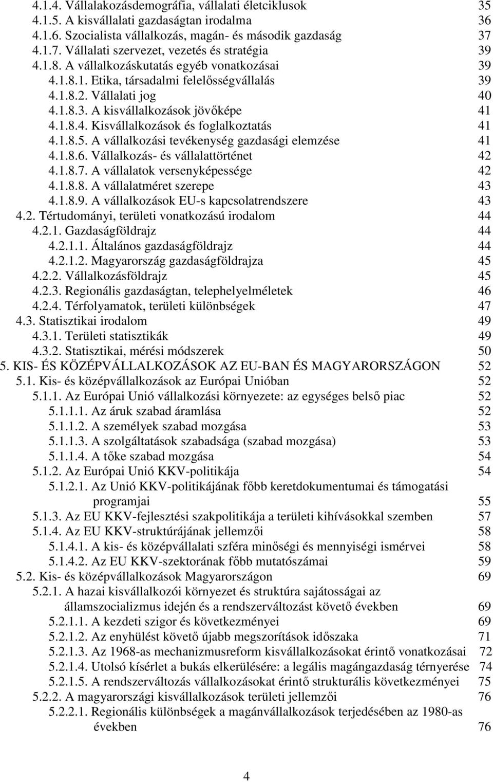 1.8.4. Kisvállalkozások és foglalkoztatás 41 4.1.8.5. A vállalkozási tevékenység gazdasági elemzése 41 4.1.8.6. Vállalkozás- és vállalattörténet 42 4.1.8.7. A vállalatok versenyképessége 42 4.1.8.8. A vállalatméret szerepe 43 4.