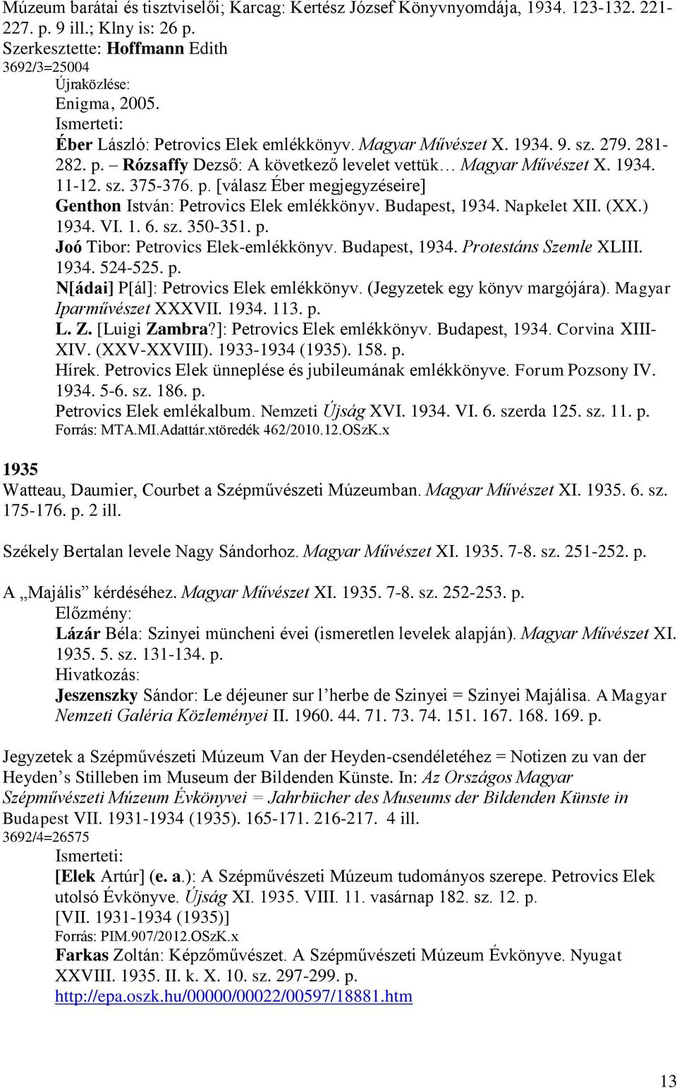 Budapest, 1934. Napkelet XII. (XX.) 1934. VI. 1. 6. sz. 350-351. p. Joó Tibor: Petrovics Elek-emlékkönyv. Budapest, 1934. Protestáns Szemle XLIII. 1934. 524-525. p. N[ádai] P[ál]: Petrovics Elek emlékkönyv.