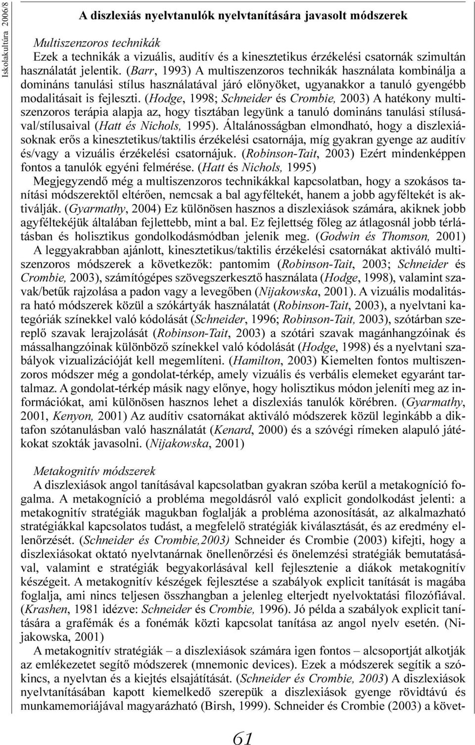 (Hodge, 1998; Schneider és Crombie, 2003) A hatékony multiszenzoros terápia alapja az, hogy tisztában legyünk a tanuló domináns tanulási stílusával/stílusaival (Hatt és Nichols, 1995).