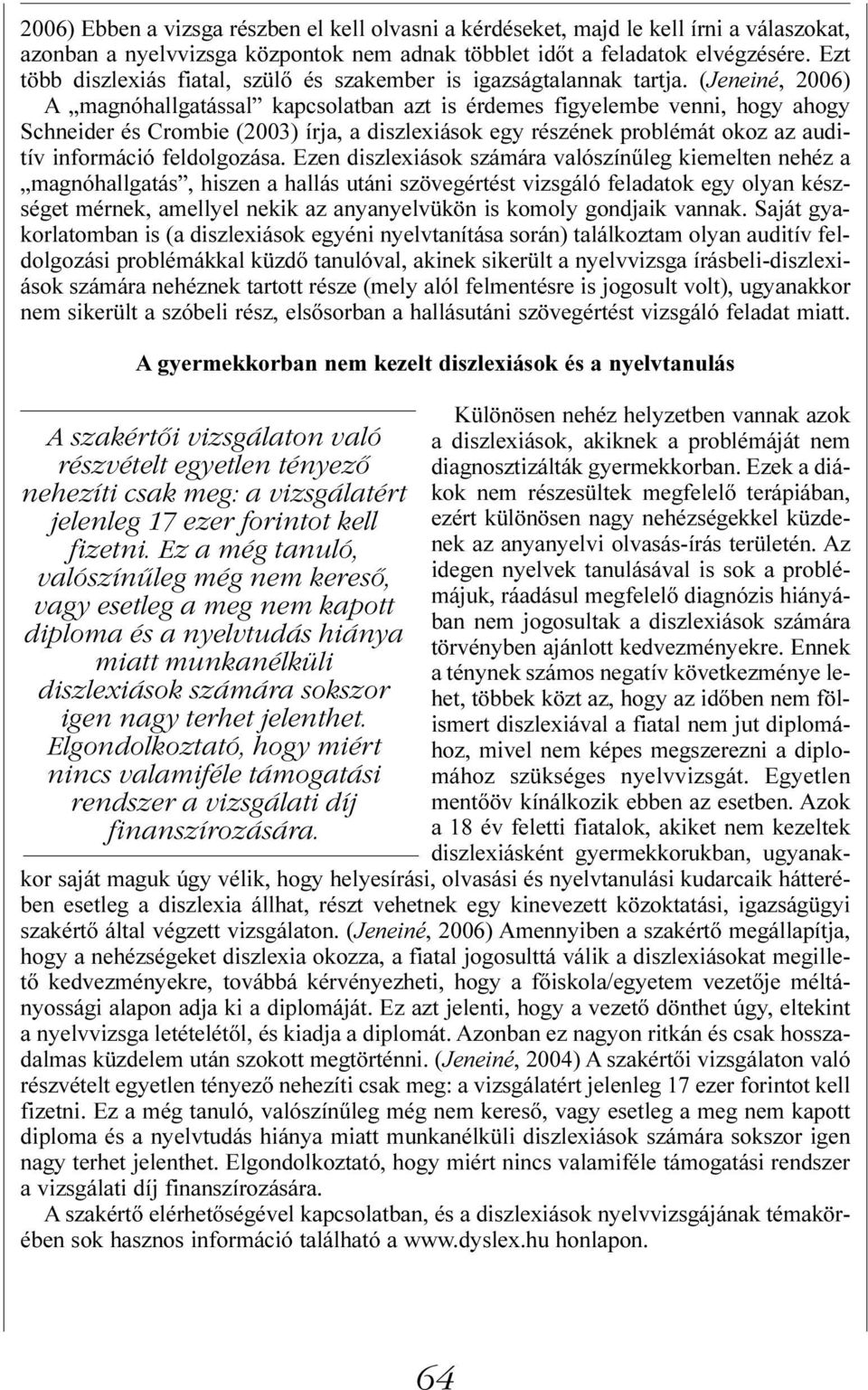 (Jeneiné, 2006) A magnóhallgatással kapcsolatban azt is érdemes figyelembe venni, hogy ahogy Schneider és Crombie (2003) írja, a diszlexiások egy részének problémát okoz az auditív információ