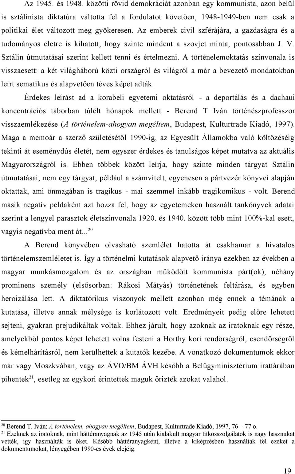 Az emberek civil szférájára, a gazdaságra és a tudományos életre is kihatott, hogy szinte mindent a szovjet minta, pontosabban J. V. Sztálin útmutatásai szerint kellett tenni és értelmezni.