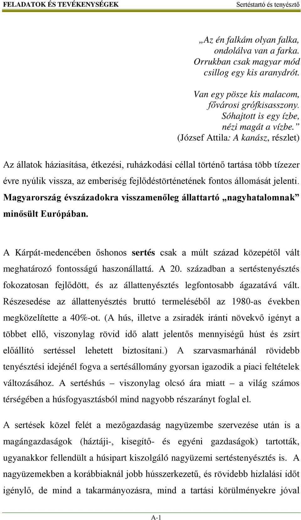 (József Attila: A kanász, részlet) Az állatok háziasítása, étkezési, ruházkodási céllal történő tartása több tízezer évre nyúlik vissza, az emberiség fejlődéstörténetének fontos állomását jelenti.