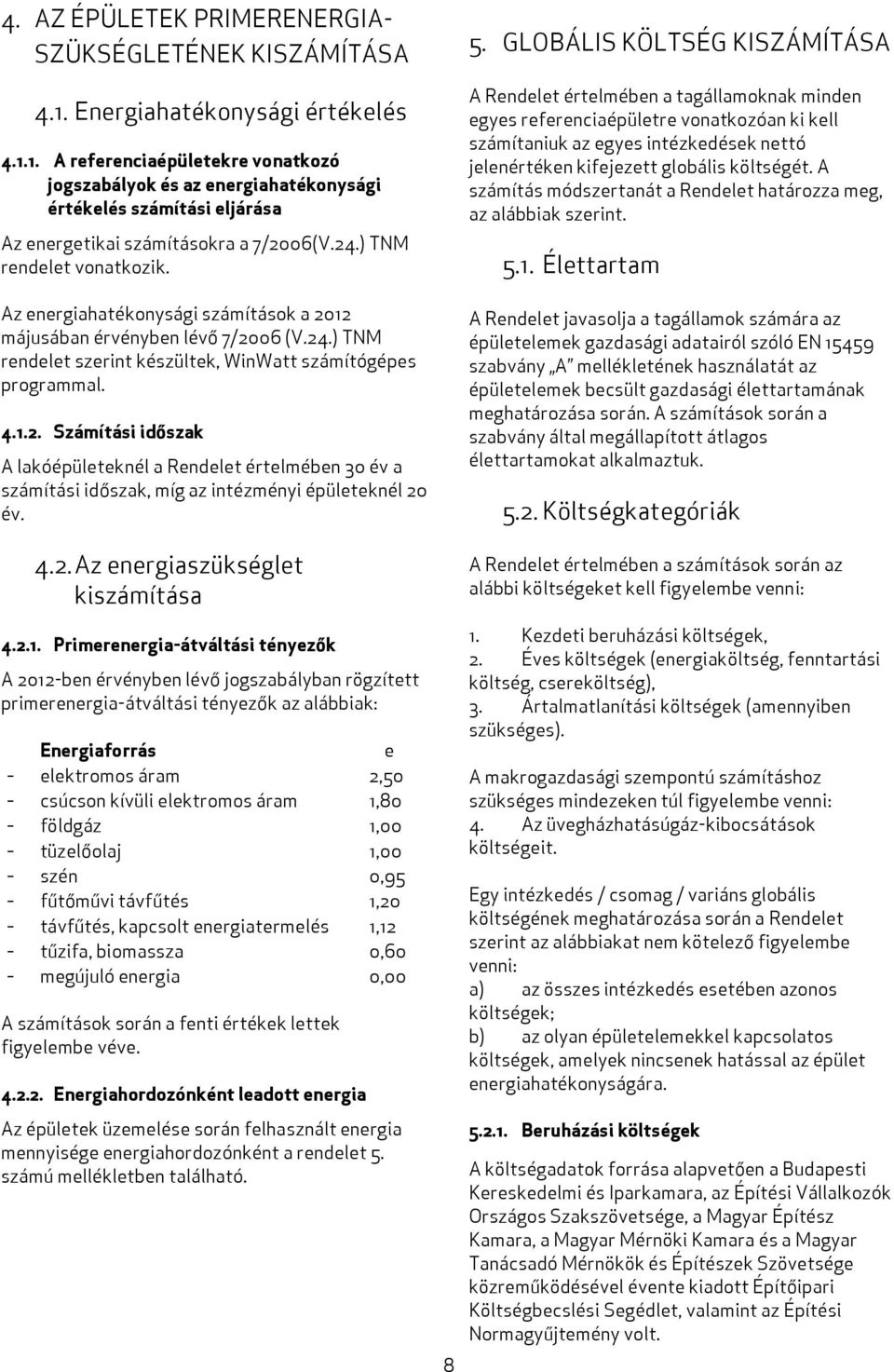 ) TNM rendelet vonatkozik. Az energiahatékonysági számítások a 2012 májusában érvényben lévő 7/2006 (V.24.) TNM rendelet szerint készültek, WinWatt számítógépes programmal. 4.1.2. Számítási időszak A lakóépületeknél a Rendelet értelmében 30 év a számítási időszak, míg az intézményi épületeknél 20 év.