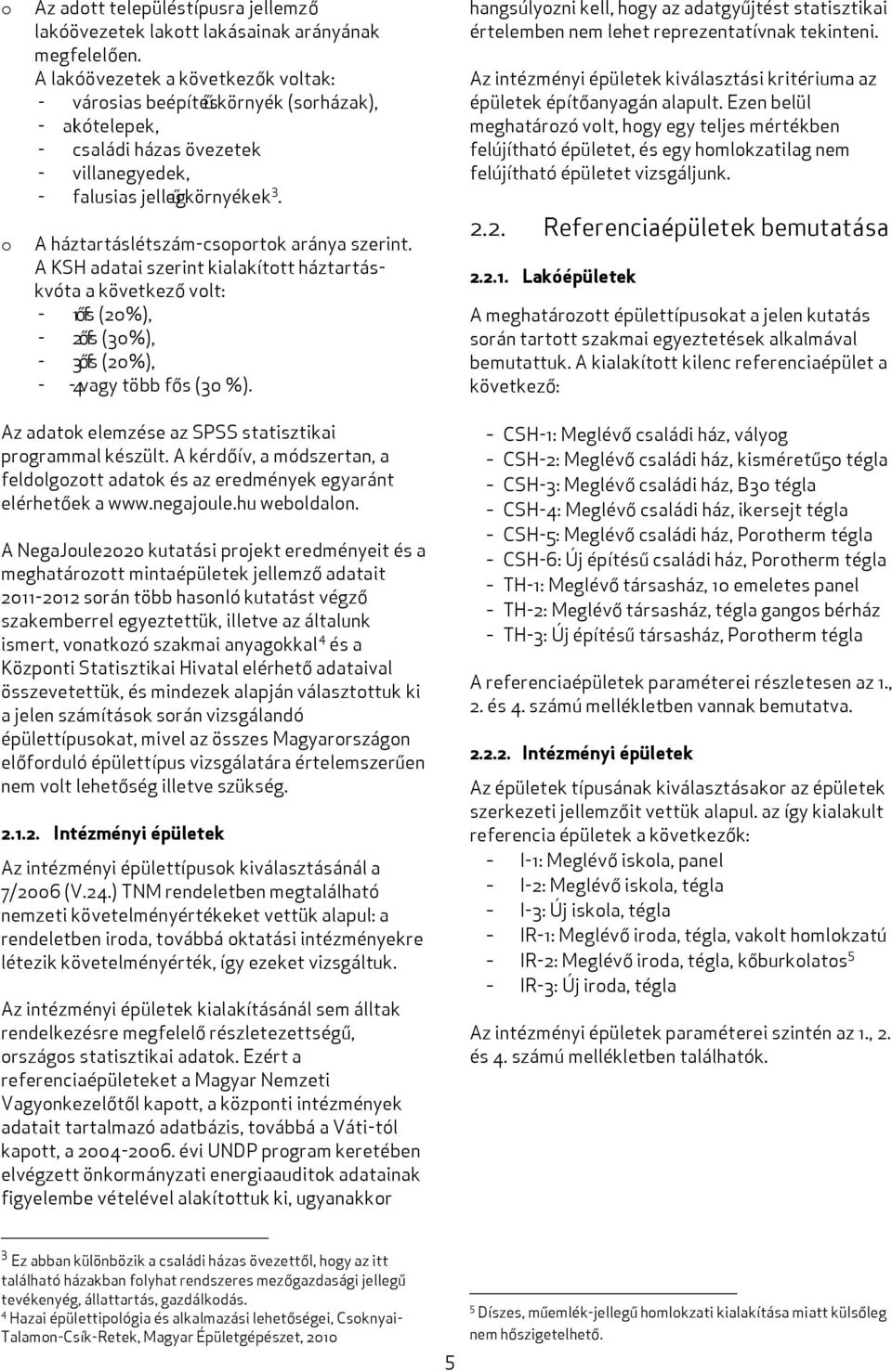 A háztartáslétszám-csoportok aránya szerint. A KSH adatai szerint kialakított háztartáskvóta a következő volt: - 1 ős f (20%), - 2 ős f (30%), - 3 ős f (20%), - 4 - vagy több fős (30 %).