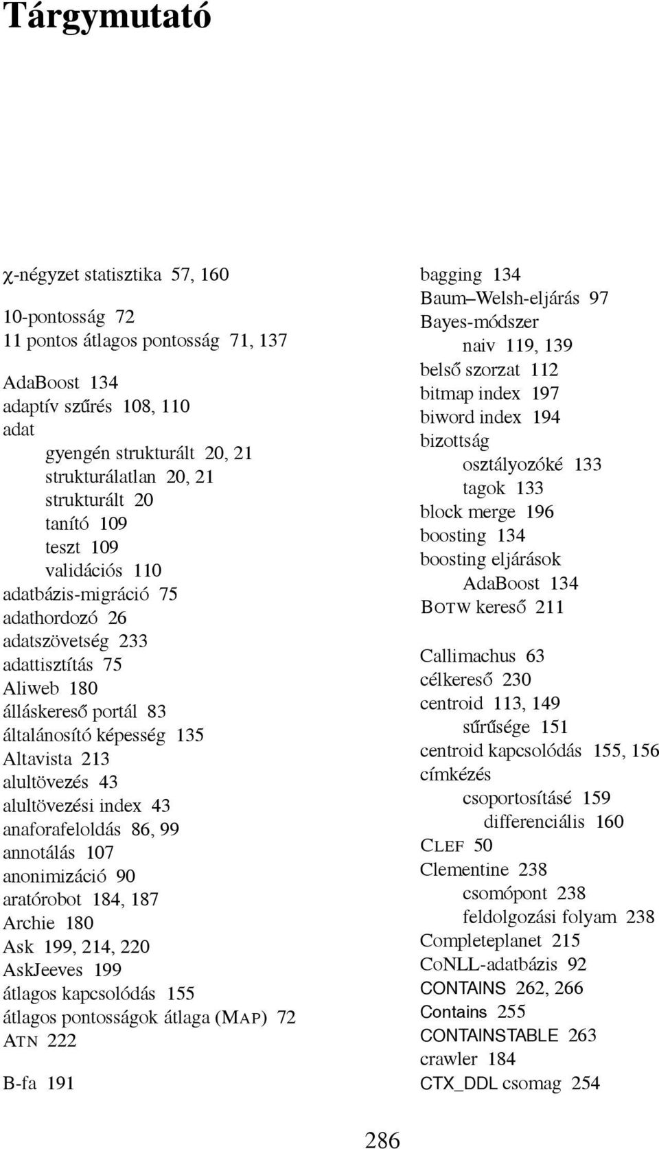 alultövezési index 43 anaforafeloldás 86, 99 annotálás 107 anonimizáció 90 aratórobot 184, 187 Archie 180 Ask 199, 214, 220 AskJeeves 199 átlagos kapcsolódás 155 átlagos pontosságok átlaga (MAP) 72