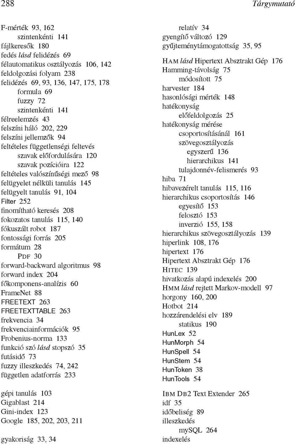 98 felügyelet nélküli tanulás 145 felügyelt tanulás 91, 104 Filter 252 finomítható keresés 208 fokozatos tanulás 115, 140 fókuszált robot 187 fontossági forrás 205 formátum 28 PDF 30 forward-backward