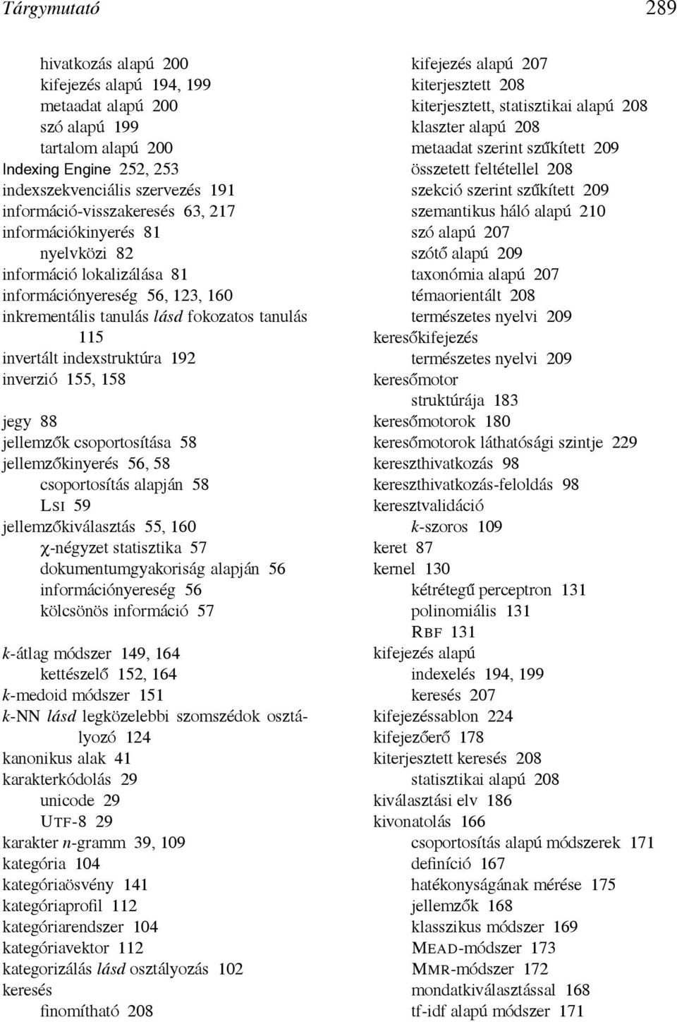 jegy 88 jellemzők csoportosítása 58 jellemzőkinyerés 56, 58 csoportosítás alapján 58 LSI 59 jellemzőkiválasztás 55, 160 χ-négyzet statisztika 57 dokumentumgyakoriság alapján 56 információnyereség 56