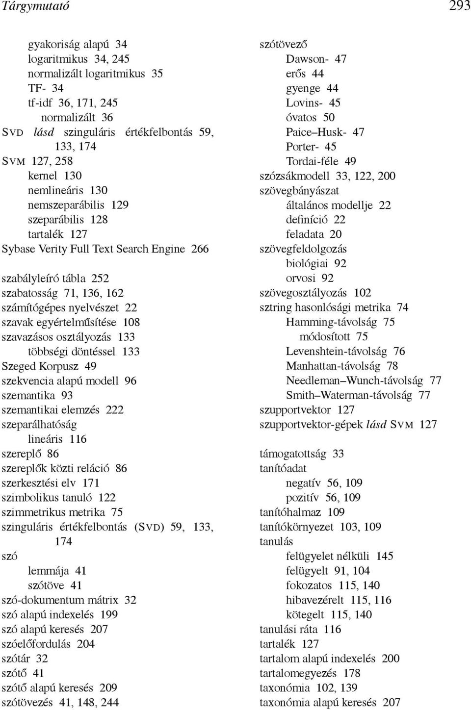 egyértelműsítése 108 szavazásos osztályozás 133 többségi döntéssel 133 Szeged Korpusz 49 szekvencia alapú modell 96 szemantika 93 szemantikai elemzés 222 szeparálhatóság lineáris 116 szereplő 86