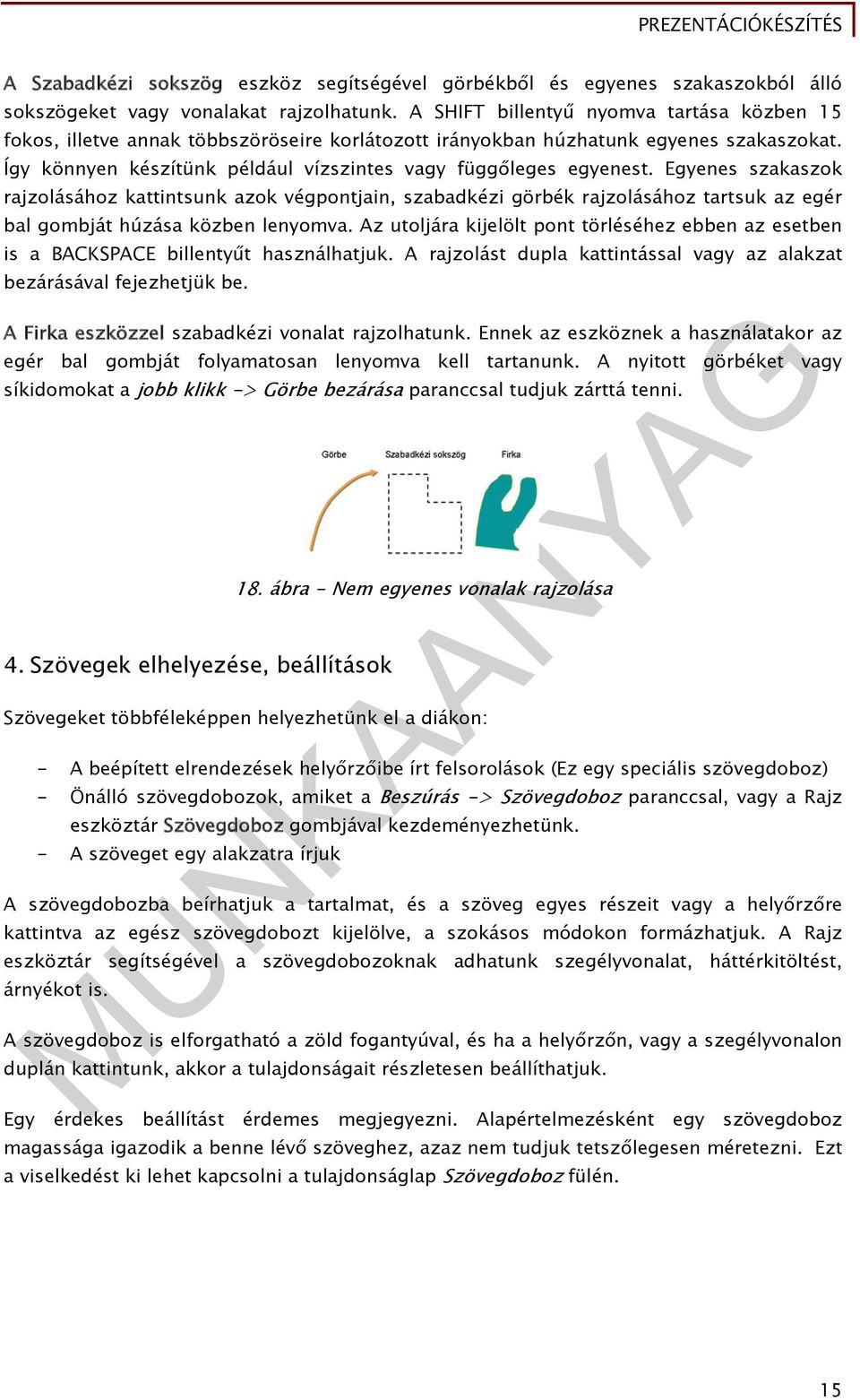 Egyenes szakaszok rajzolásához kattintsunk azok végpontjain, szabadkézi görbék rajzolásához tartsuk az egér bal gombját húzása közben lenyomva.