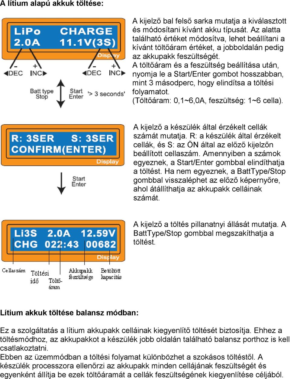 A töltőáram és a feszültség beállítása után, nyomja le a Start/Enter gombot hosszabban, mint 3 másodperc, hogy elindítsa a töltési folyamatot. (Töltőáram: 0,1~6,0A, feszültség: 1~6 cella).