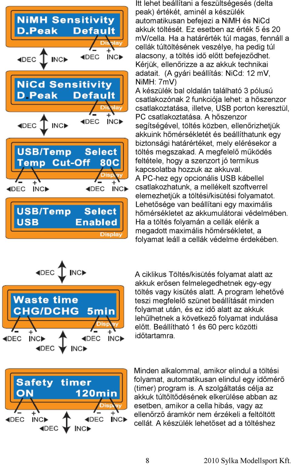 (A gyári beállítás: NiCd: 12 mv, NiMH: 7mV) A készülék bal oldalán található 3 pólusú csatlakozónak 2 funkciója lehet: a hőszenzor csatlakoztatása, illetve, USB porton keresztül, PC csatlakoztatása.