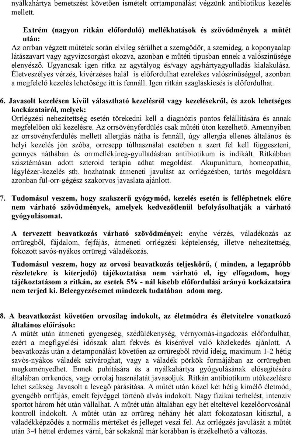 okozva, azonban e műtéti típusban ennek a valószínűsége elenyésző. Ugyancsak igen ritka az agytályog és/vagy agyhártyagyulladás kialakulása.