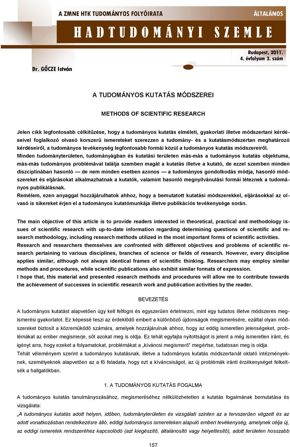 Minden tudományterületen, tudományágban és kutatási területen más-más a tudományos kutatás objektuma, más-más tudományos problémával találja szemben magát a kutatás illetve a kutató, de ezzel szemben