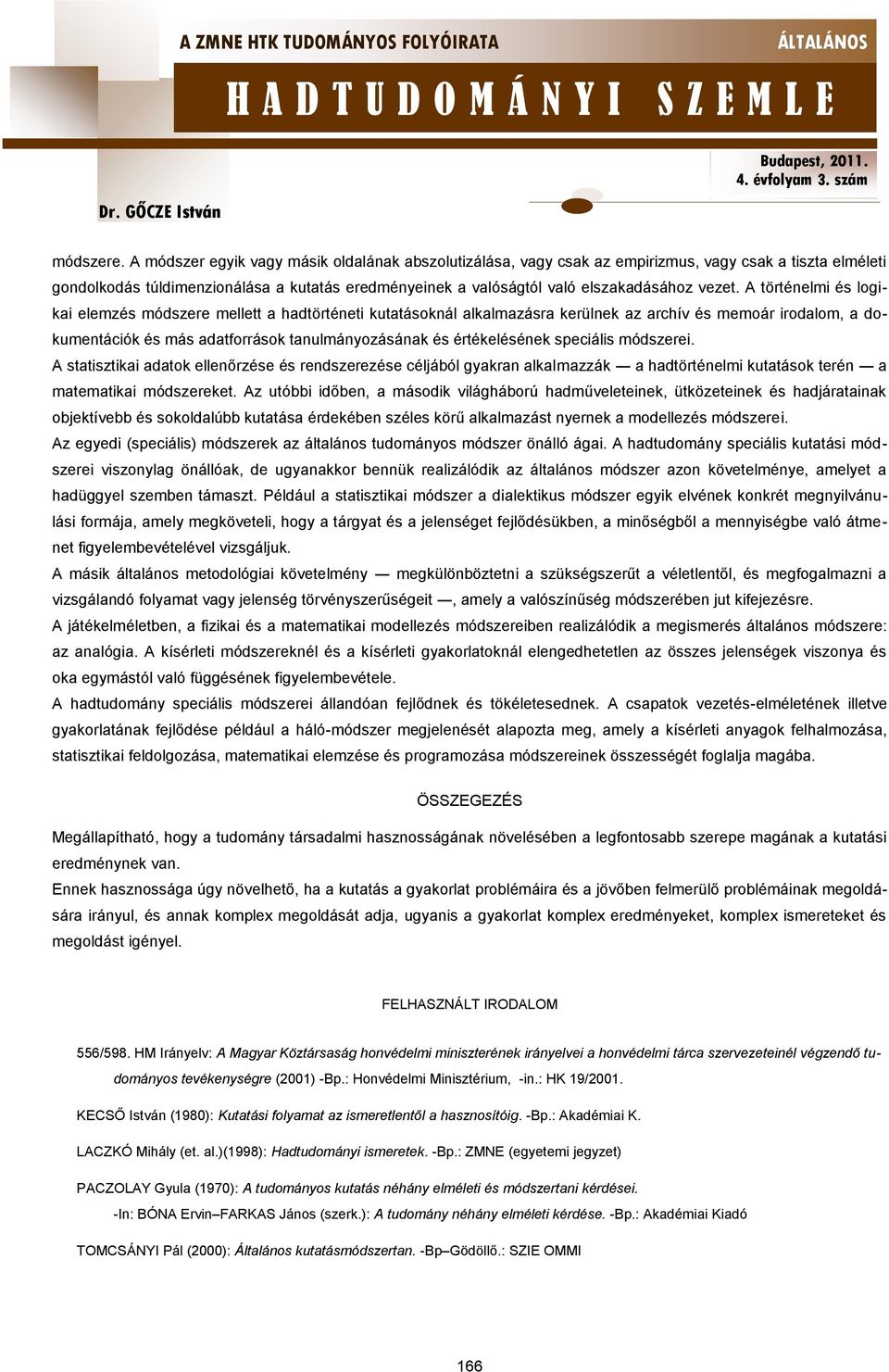 A történelmi és logikai elemzés módszere mellett a hadtörténeti kutatásoknál alkalmazásra kerülnek az archív és memoár irodalom, a dokumentációk és más adatforrások tanulmányozásának és értékelésének