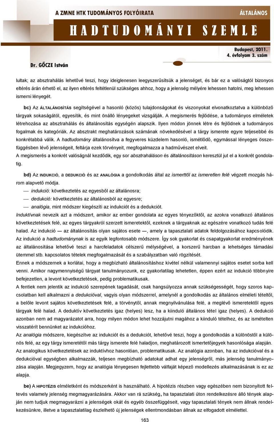 bc) Az ÍTÁS segítségével a hasonló (közös) tulajdonságokat és viszonyokat elvonatkoztatva a különböző tárgyak sokaságától, egyesítik, és mint önálló lényegeket vizsgálják.