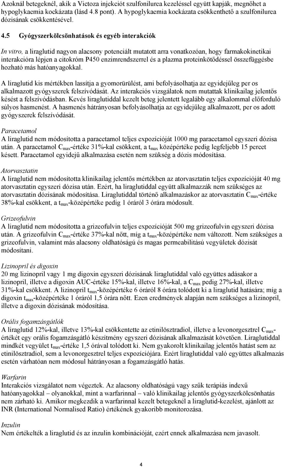 5 Gyógyszerkölcsönhatások és egyéb interakciók In vitro, a liraglutid nagyon alacsony potenciált mutatott arra vonatkozóan, hogy farmakokinetikai interakcióra lépjen a citokróm P450 enzimrendszerrel