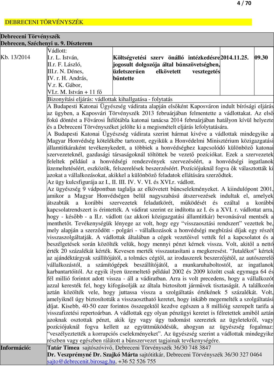 István + 11 fő Bizonyítási eljárás: vádlottak kihallgatása - folytatás A Budapesti Katonai Ügyészség vádirata alapján elsőként Kaposváron indult bírósági eljárás az ügyben, a Kaposvári Törvényszék