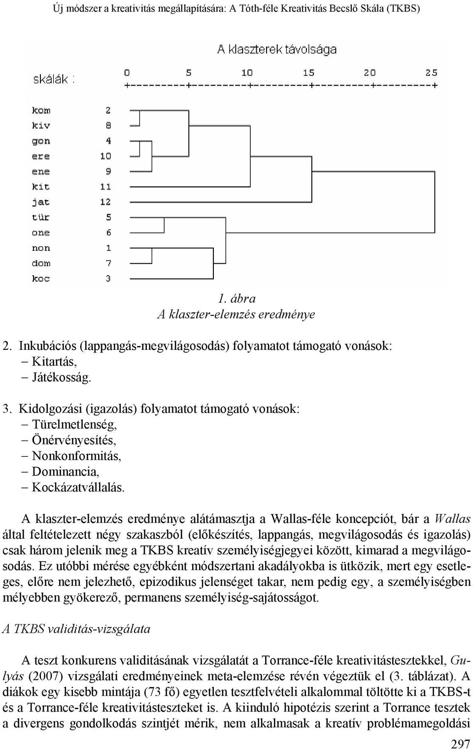 Kidolgozási (igazolás) folyamatot támogató vonások: Türelmetlenség, Önérvényesítés, Nonkonformitás, Dominancia, Kockázatvállalás.