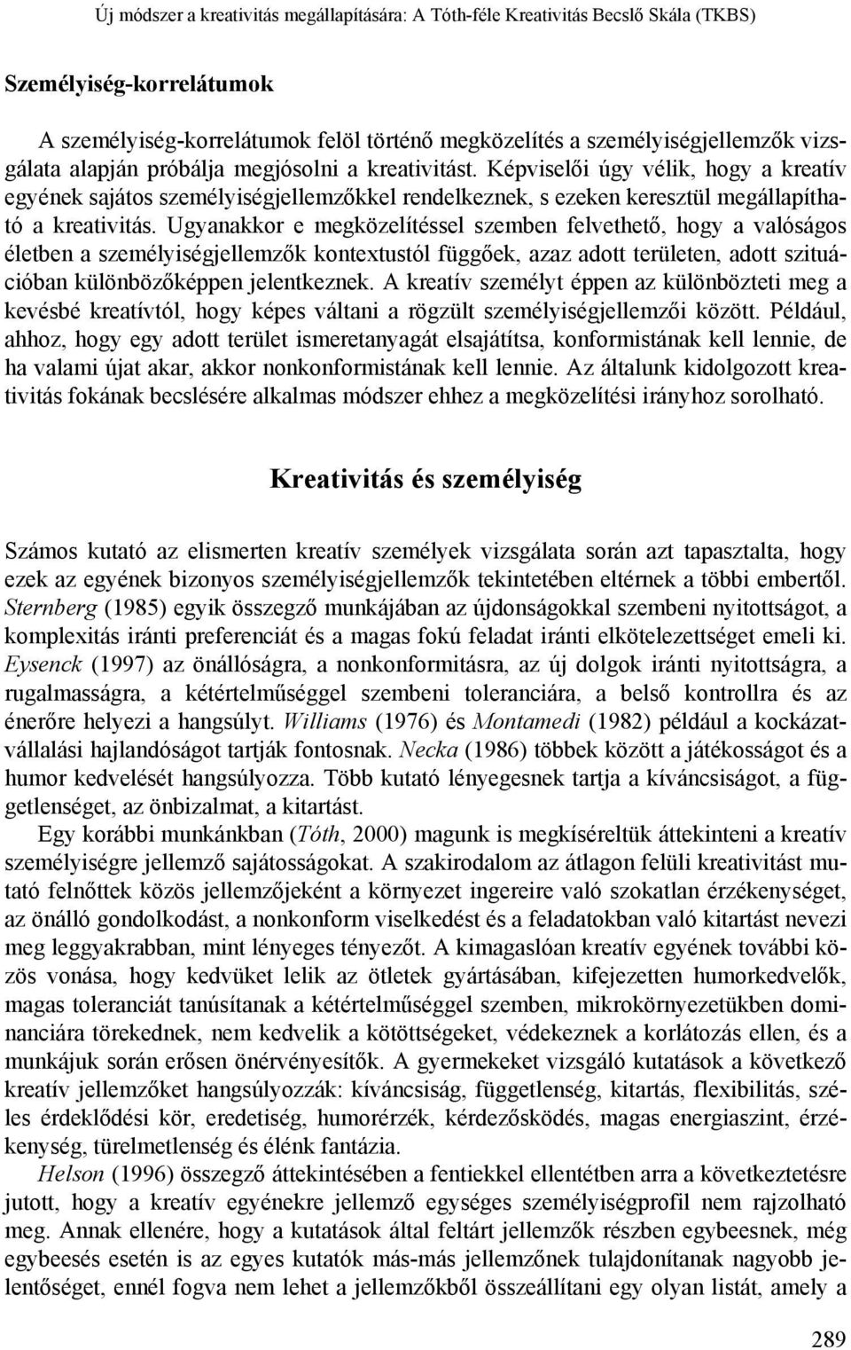 Ugyanakkor e megközelítéssel szemben felvethető, hogy a valóságos életben a személyiségjellemzők kontextustól függőek, azaz adott területen, adott szituációban különbözőképpen jelentkeznek.