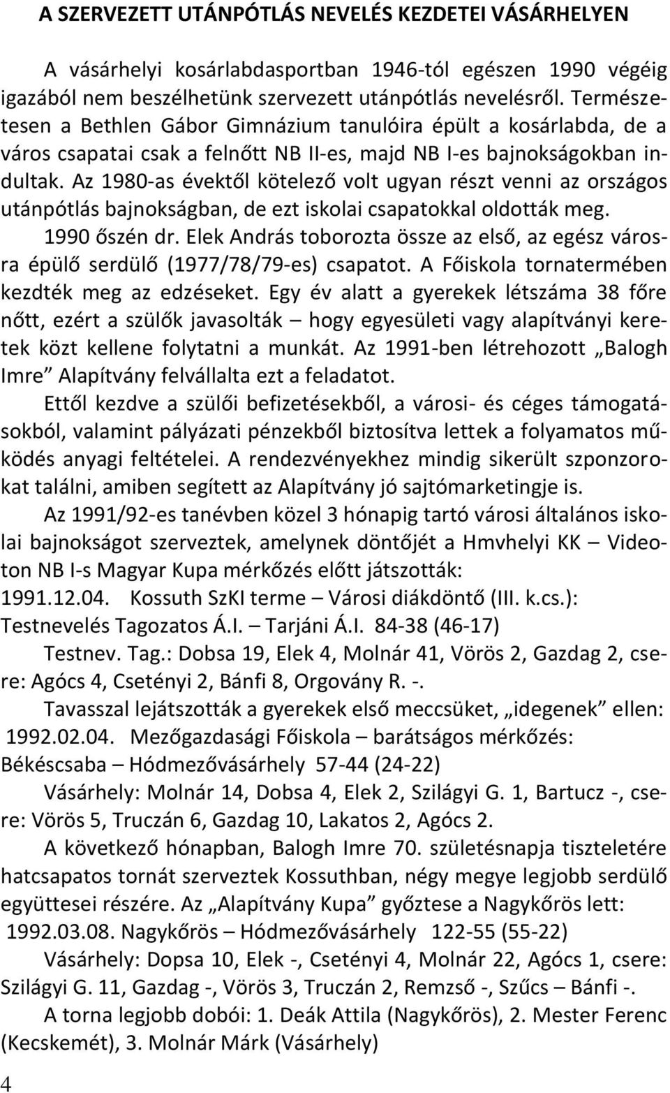 Az 1980-as évektől kötelező volt ugyan részt venni az országos utánpótlás bajnokságban, de ezt iskolai csapatokkal oldották meg. 1990 őszén dr.