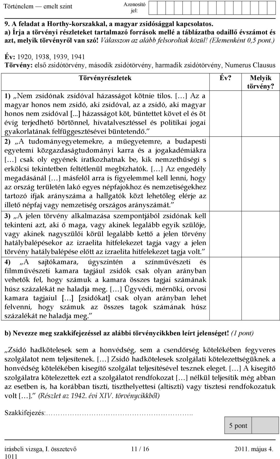 Melyik törvény? 1) Nem zsidónak zsidóval házasságot kötnie tilos. [ ] Az a magyar honos nem zsidó, aki zsidóval, az a zsidó, aki magyar honos nem zsidóval [.