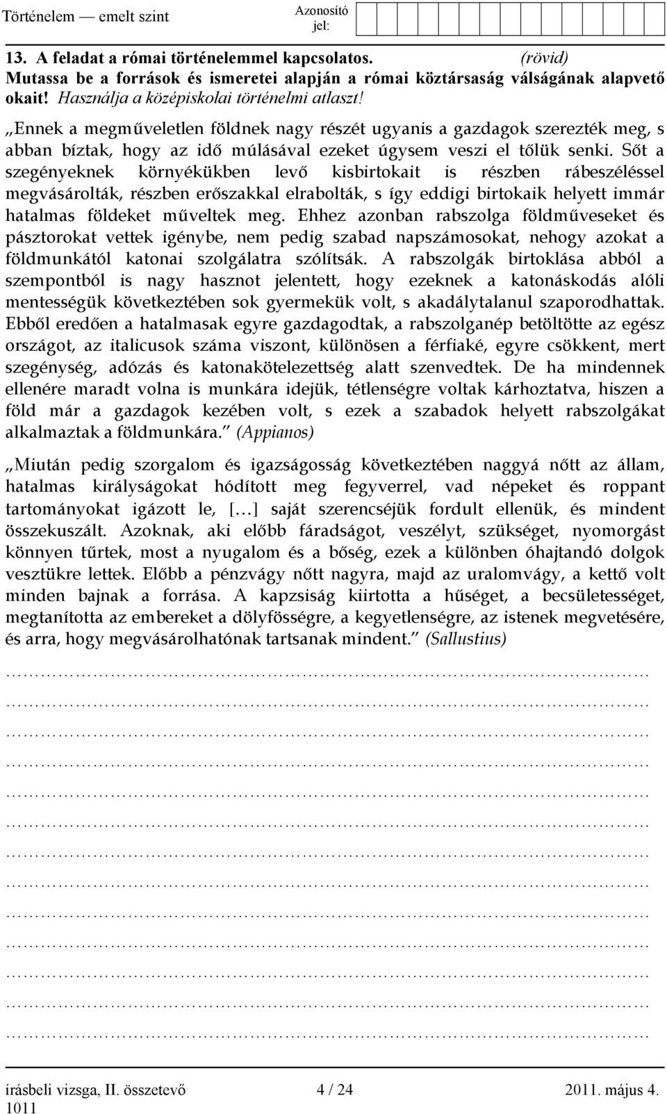 Sőt a szegényeknek környékükben levő kisbirtokait is részben rábeszéléssel megvásárolták, részben erőszakkal elrabolták, s így eddigi birtokaik helyett immár hatalmas földeket műveltek meg.