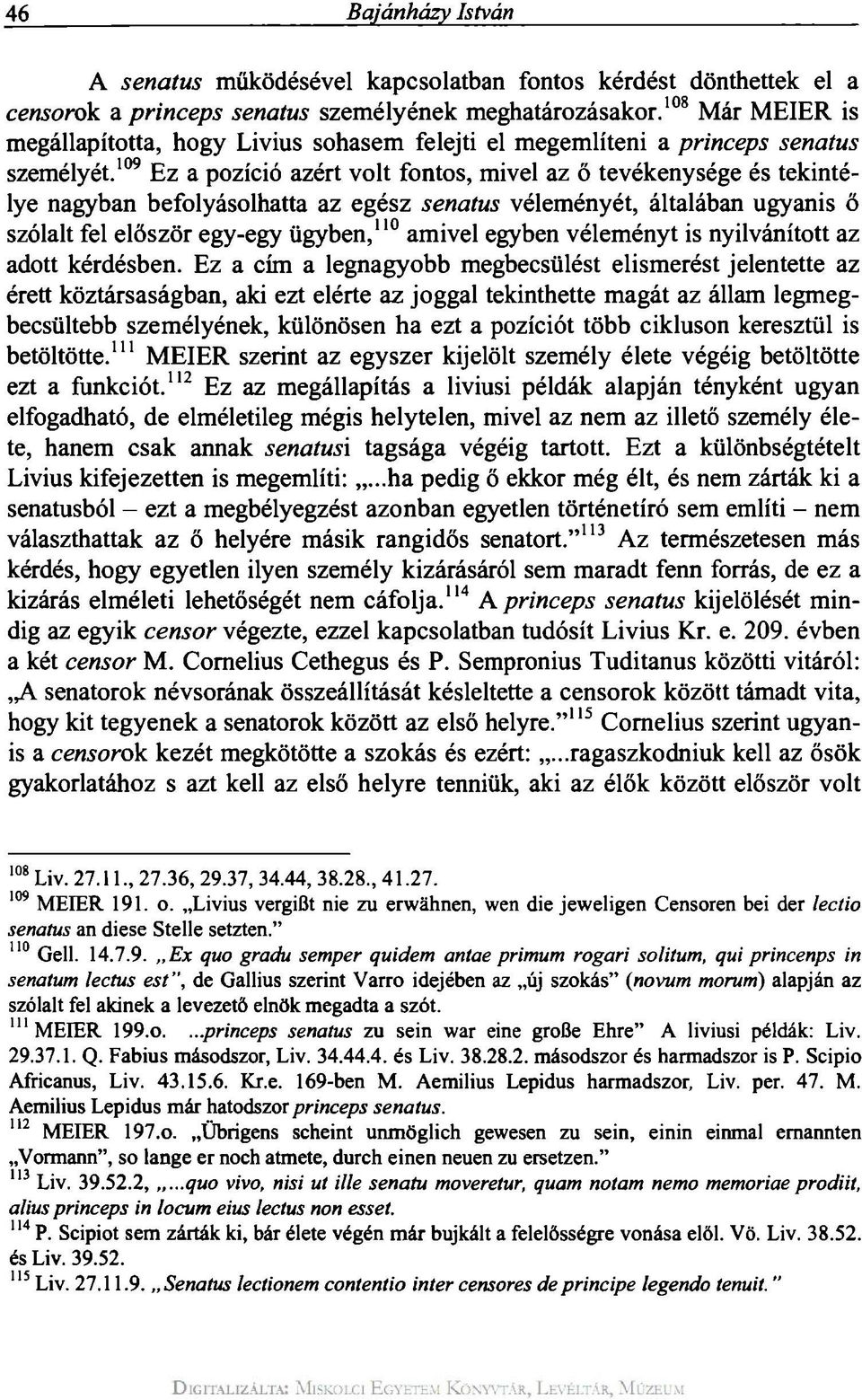 109 Ez a pozíció azért volt fontos, mivel az ő tevékenysége és tekintélye nagyban befolyásolhatta az egész senatus véleményét, általában ugyanis ő szólalt fel először egy-egy ügyben, 110 amivel