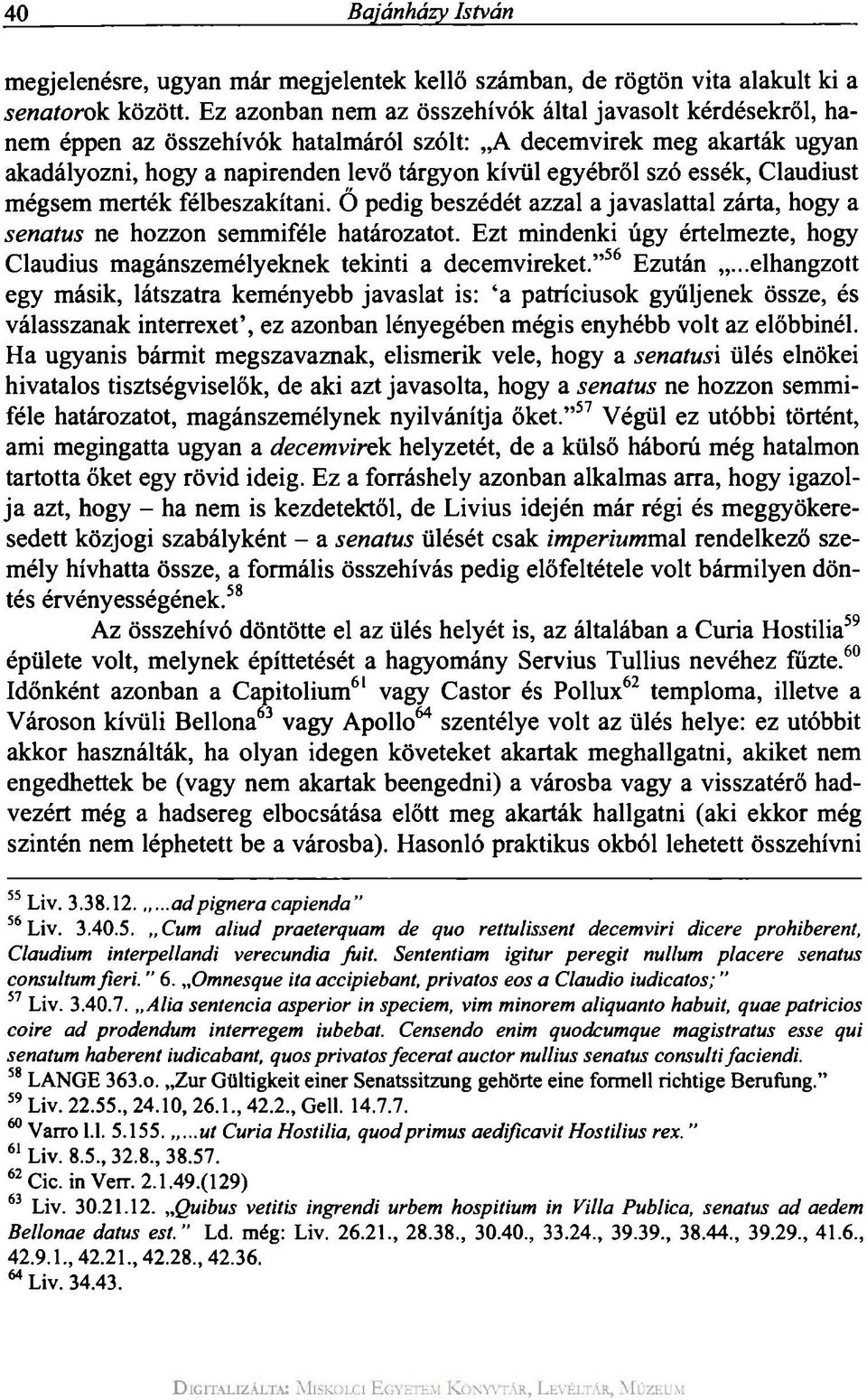 essék, Claudiust mégsem merték félbeszakítani. O pedig beszédét azzal a javaslattal zárta, hogy a senatus ne hozzon semmiféle határozatot.