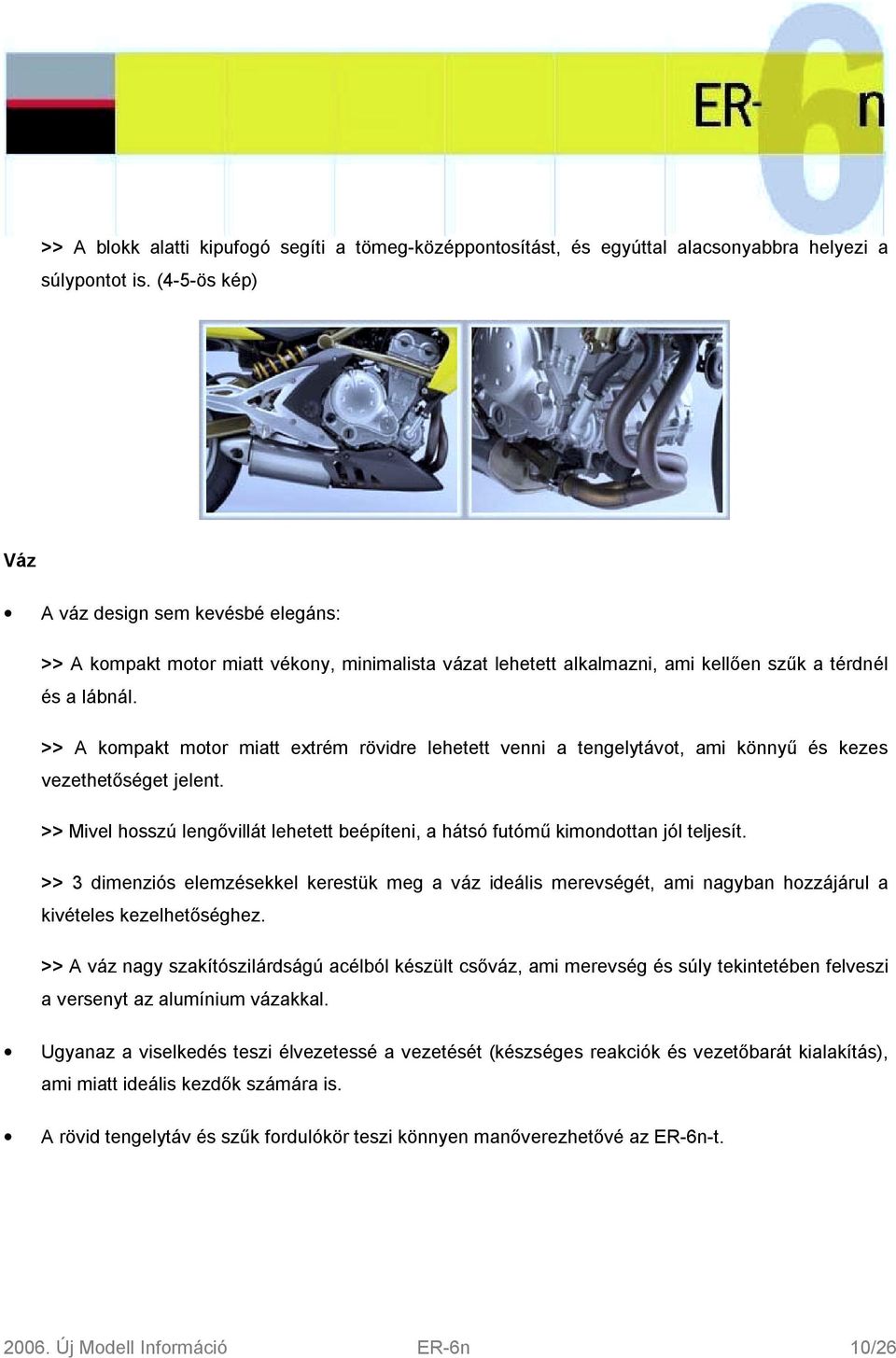 >> A kompakt motor miatt extrém rövidre lehetett venni a tengelytávot, ami könnyű és kezes vezethetőséget jelent.