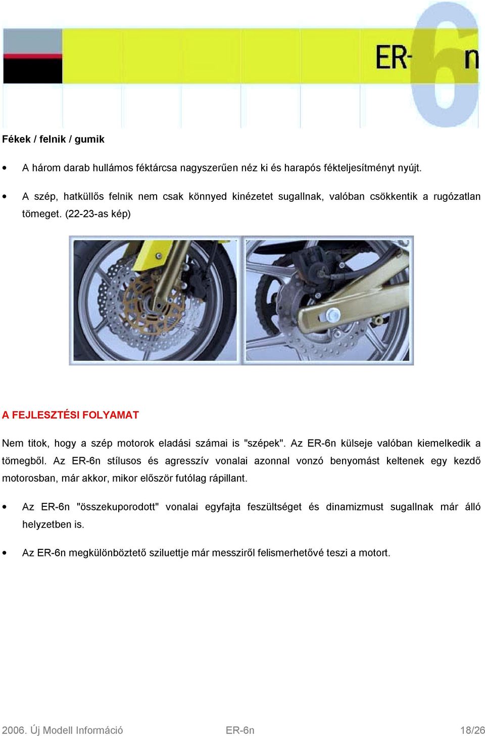 (22-23-as kép) A FEJLESZTÉSI FOLYAMAT Nem titok, hogy a szép motorok eladási számai is "szépek". Az ER-6n külseje valóban kiemelkedik a tömegből.