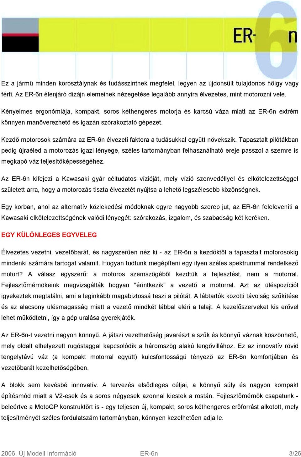 Kényelmes ergonómiája, kompakt, soros kéthengeres motorja és karcsú váza miatt az ER-6n extrém könnyen manőverezhető és igazán szórakoztató gépezet.