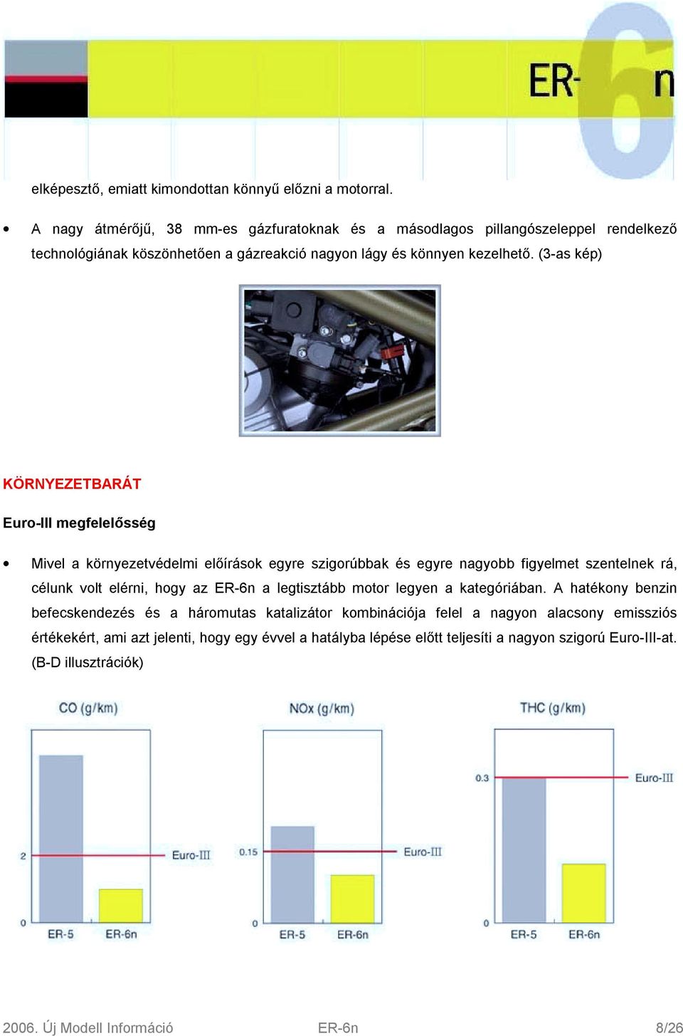 (3-as kép) KÖRNYEZETBARÁT Euro-III megfelelősség Mivel a környezetvédelmi előírások egyre szigorúbbak és egyre nagyobb figyelmet szentelnek rá, célunk volt elérni, hogy az ER-6n