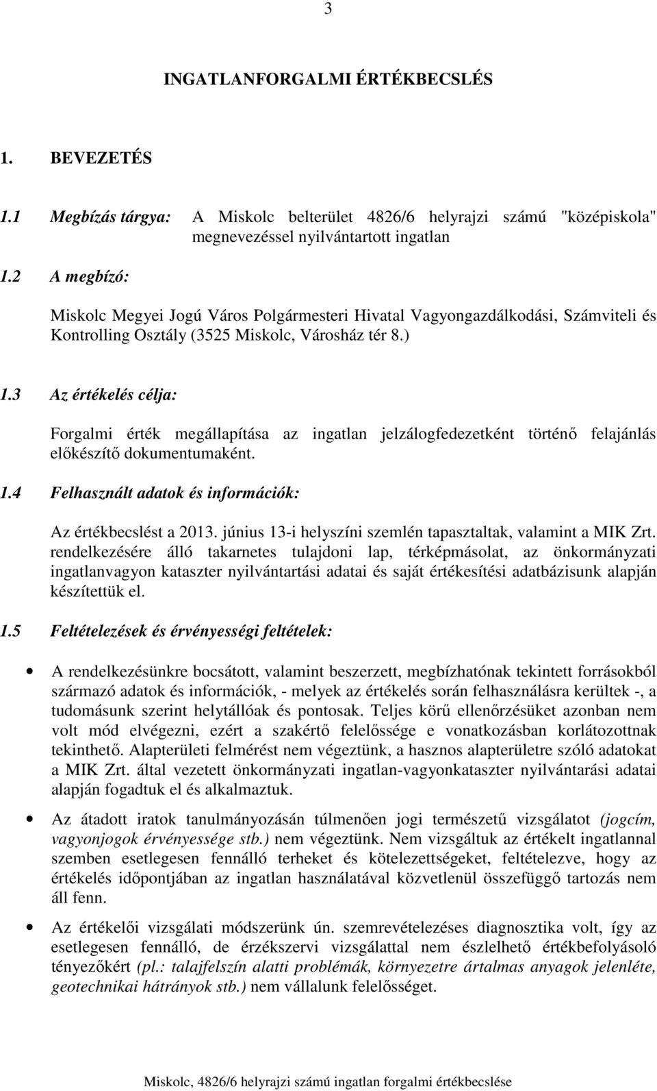 3 Az értékelés célja: Forgalmi érték megállapítása az ingatlan jelzálogfedezetként történő felajánlás előkészítő dokumentumaként. 1.4 Felhasznált adatok és információk: Az értékbecslést a 2013.