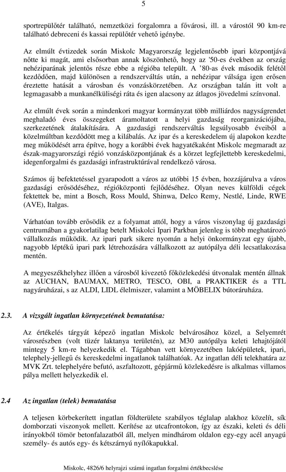 régióba települt. A 80-as évek második felétől kezdődően, majd különösen a rendszerváltás után, a nehézipar válsága igen erősen éreztette hatását a városban és vonzáskörzetében.