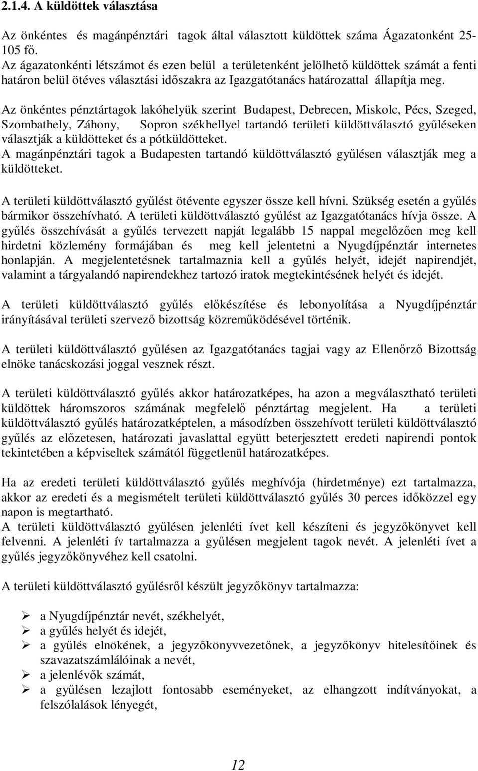 Az önkéntes pénztártagok lakóhelyük szerint Budapest, Debrecen, Miskolc, Pécs, Szeged, Szombathely, Záhony, Sopron székhellyel tartandó területi küldöttválasztó gyűléseken választják a küldötteket és