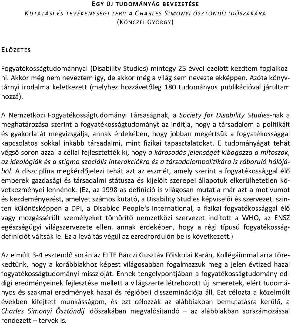 A Nemzetközi Fogyatékosságtudományi Társaságnak, a Society for Disability Studies nak a meghatározása szerint a fogyatékosságtudományt az indítja, hogy a társadalom a politikáit és gyakorlatát