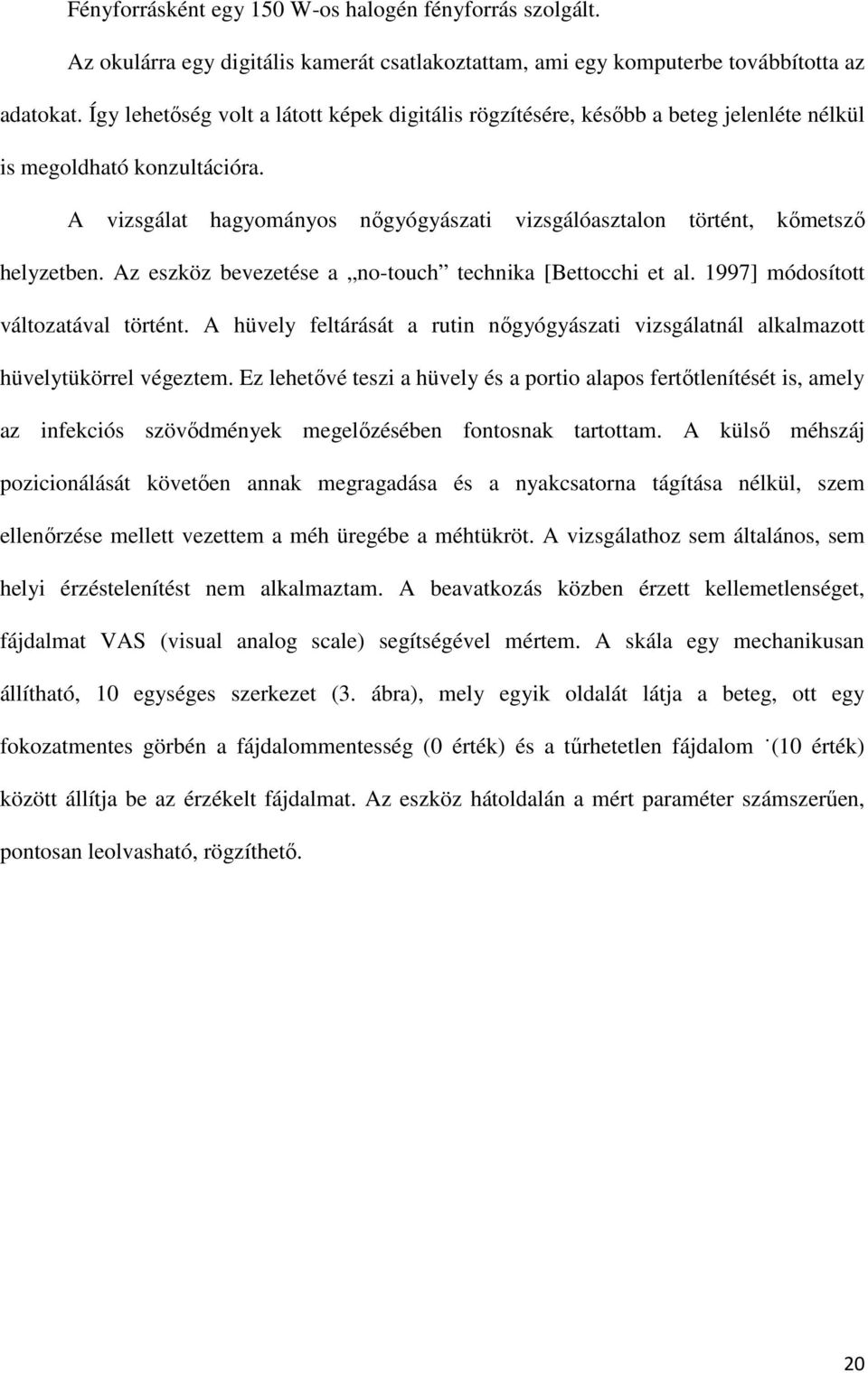 A vizsgálat hagyományos nőgyógyászati vizsgálóasztalon történt, kőmetsző helyzetben. Az eszköz bevezetése a no-touch technika [Bettocchi et al. 1997] módosított változatával történt.