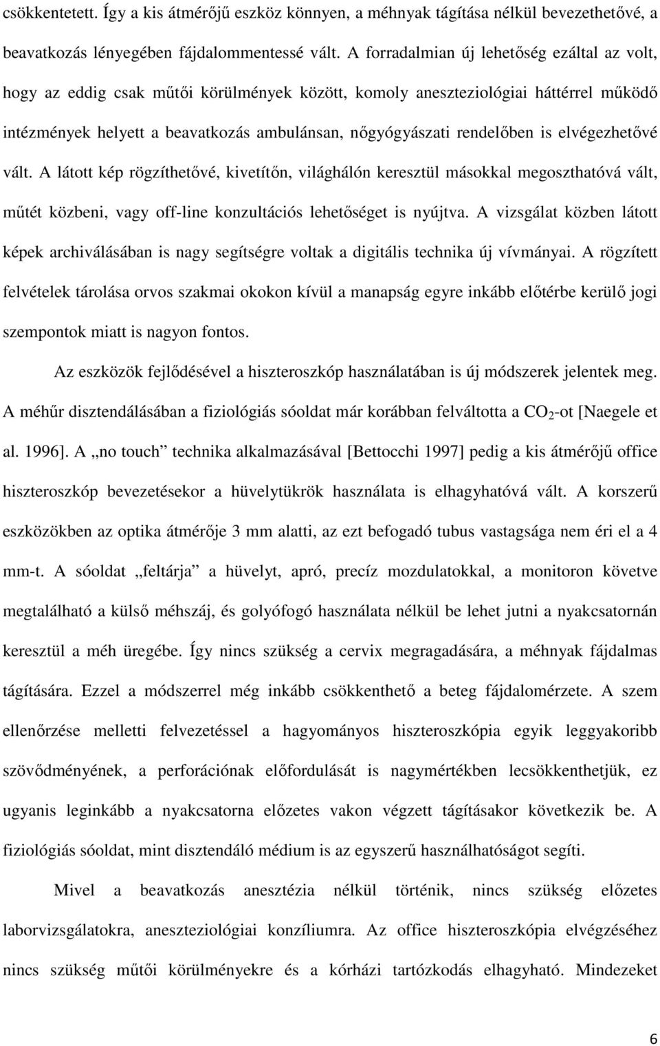 rendelőben is elvégezhetővé vált. A látott kép rögzíthetővé, kivetítőn, világhálón keresztül másokkal megoszthatóvá vált, műtét közbeni, vagy off-line konzultációs lehetőséget is nyújtva.