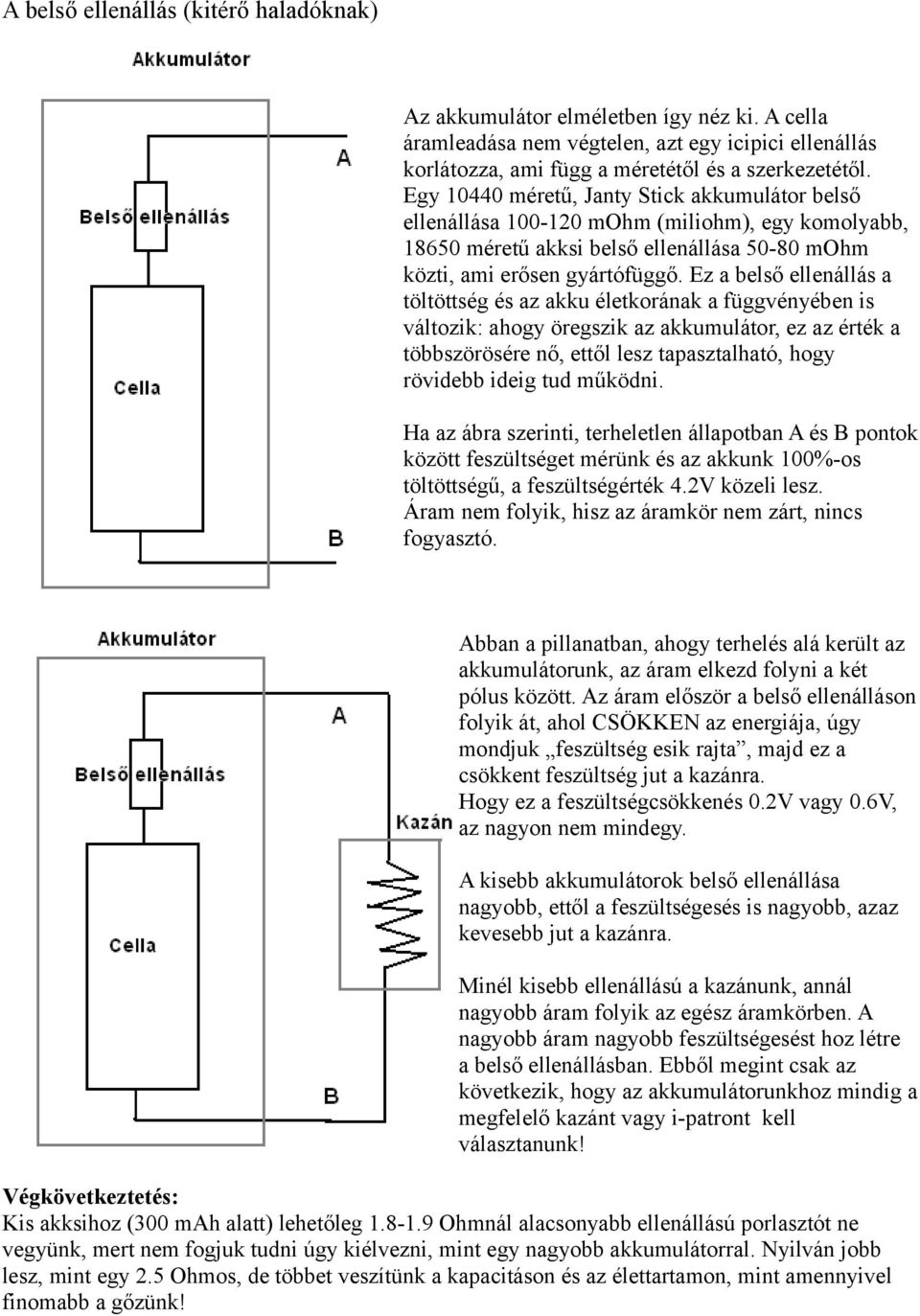 Ez a belső ellenállás a töltöttség és az akku életkorának a függvényében is változik: ahogy öregszik az akkumulátor, ez az érték a többszörösére nő, ettől lesz tapasztalható, hogy rövidebb ideig tud