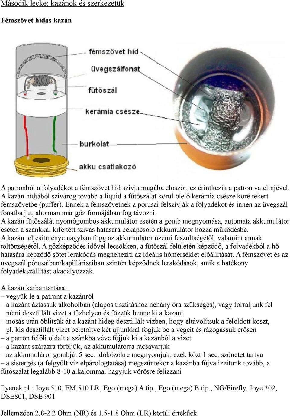 Ennek a fémszövetnek a pórusai felszívják a folyadékot és innen az üvegszál fonatba jut, ahonnan már gőz formájában fog távozni.