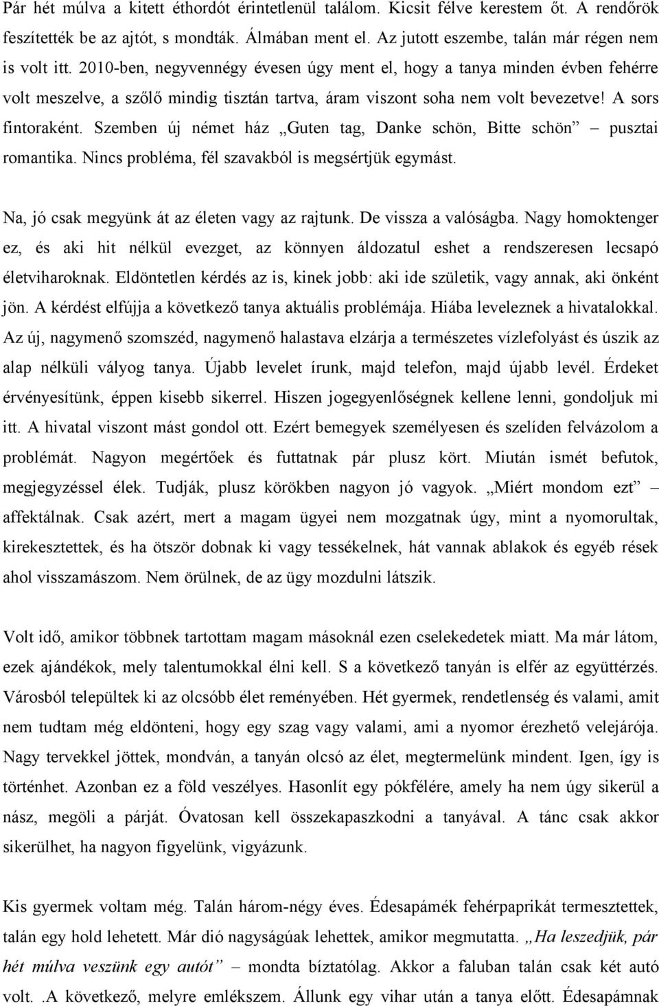 Szemben új német ház Guten tag, Danke schön, Bitte schön pusztai romantika. Nincs probléma, fél szavakból is megsértjük egymást. Na, jó csak megyünk át az életen vagy az rajtunk.