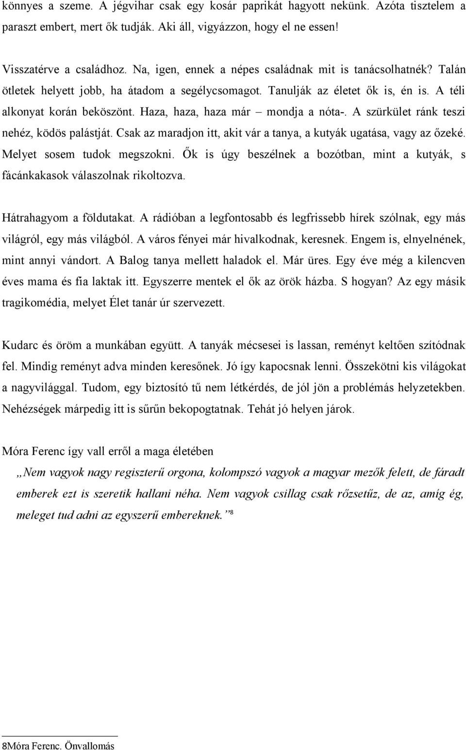 Haza, haza, haza már mondja a nóta-. A szürkület ránk teszi nehéz, ködös palástját. Csak az maradjon itt, akit vár a tanya, a kutyák ugatása, vagy az őzeké. Melyet sosem tudok megszokni.