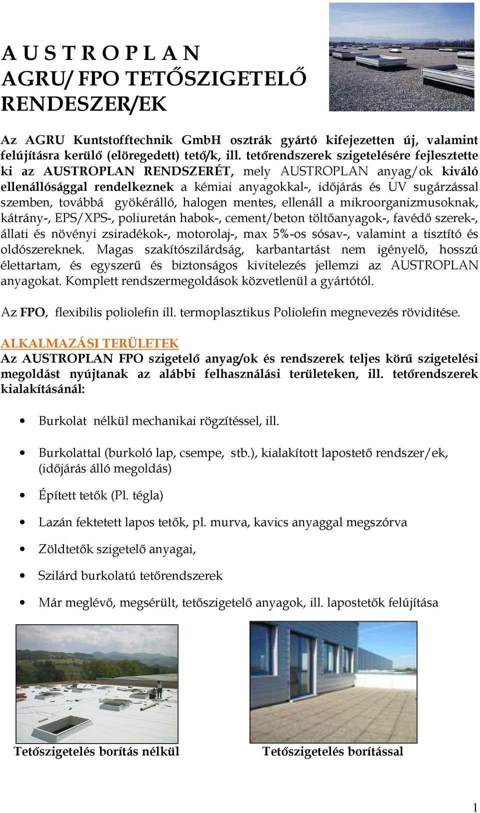 gyökérálló, halogen mentes, ellenáll a mikroorganizmusoknak, kátrány-, EPS/XPS-, poliuretán habok-, cement/beton töltőanyagok-, favédő szerek-, állati és növényi zsiradékok-, motorolaj-, max 5%-os