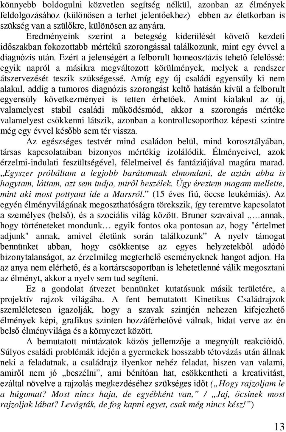 Ezért a jelenségért a felborult homeosztázis tehető felelőssé: egyik napról a másikra megváltozott körülmények, melyek a rendszer átszervezését teszik szükségessé.