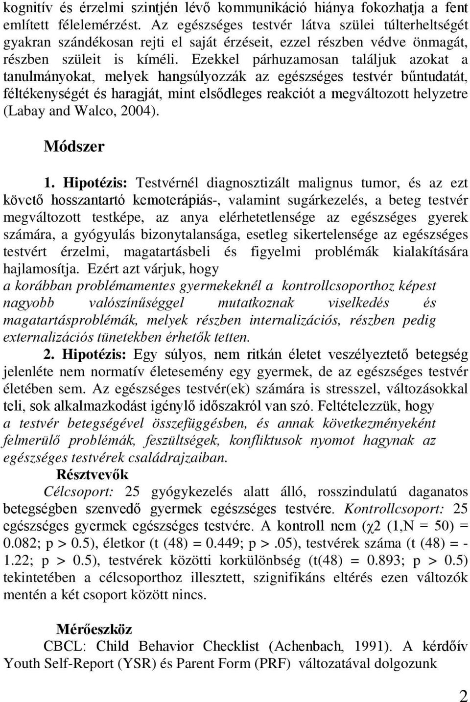 Ezekkel párhuzamosan találjuk azokat a tanulmányokat, melyek hangsúlyozzák az egészséges testvér bűntudatát, féltékenységét és haragját, mint elsődleges reakciót a megváltozott helyzetre (Labay and