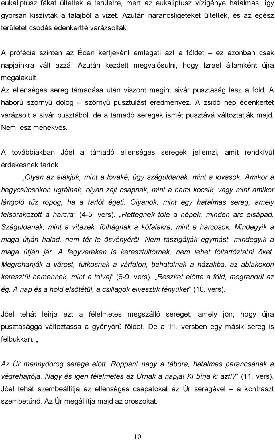 Azután kezdett megvalósulni, hogy Izrael államként újra megalakult. Az ellenséges sereg támadása után viszont megint sivár pusztaság lesz a föld. A háború szörnyő dolog szörnyő pusztulást eredményez.