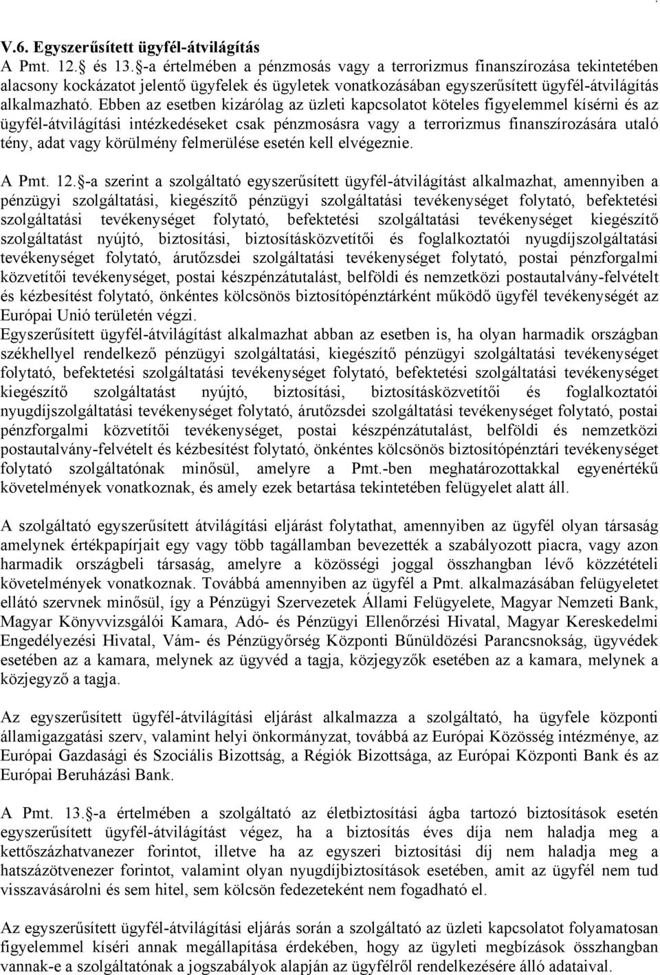 Ebben az esetben kizárólag az üzleti kapcsolatot köteles figyelemmel kísérni és az ügyfél-átvilágítási intézkedéseket csak pénzmosásra vagy a terrorizmus finanszírozására utaló tény, adat vagy