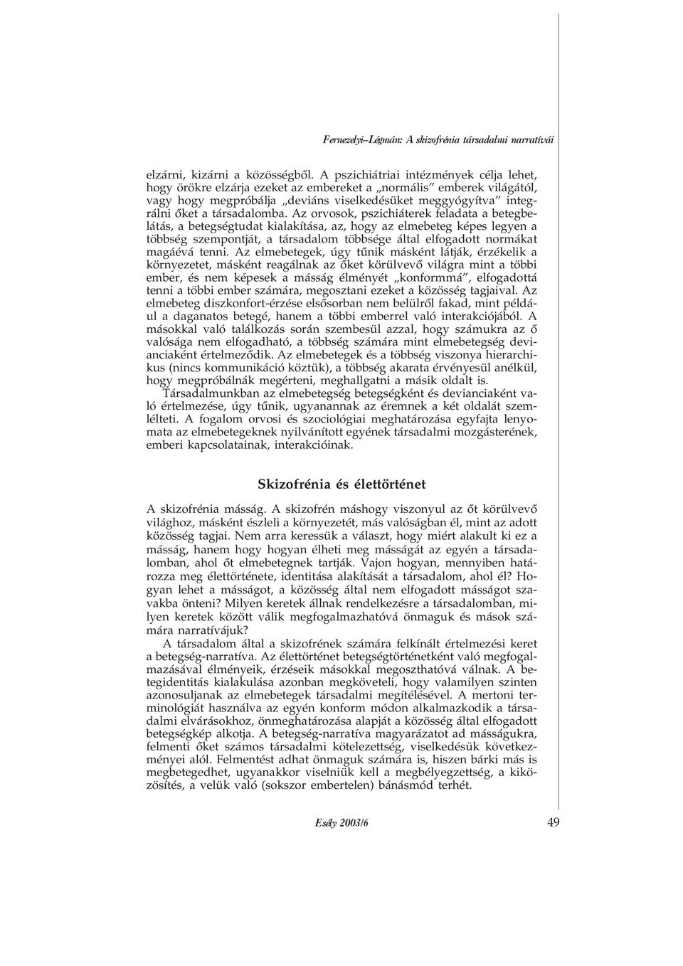 Az orvosok, pszichiáterek feladata a betegbelátás, a betegségtudat kialakítása, az, hogy az elmebeteg képes legyen a többség szempontját, a társadalom többsége által elfogadott normákat magáévá tenni.